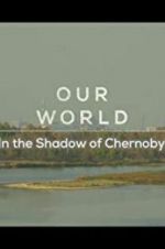 Watch Our World: In the Shadow of Chernobyl Tvmuse