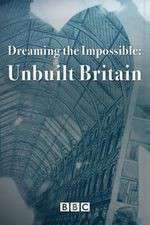 Watch Dreaming the Impossible Unbuilt Britain Tvmuse
